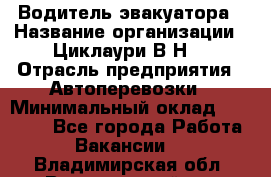 Водитель эвакуатора › Название организации ­ Циклаури В.Н. › Отрасль предприятия ­ Автоперевозки › Минимальный оклад ­ 50 000 - Все города Работа » Вакансии   . Владимирская обл.,Вязниковский р-н